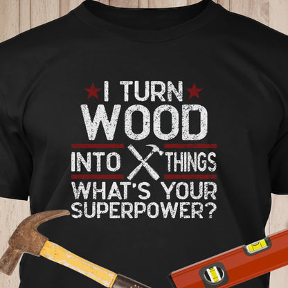 I Turn Wood Into Things - Funny Woodworker & DIY T-Shirt