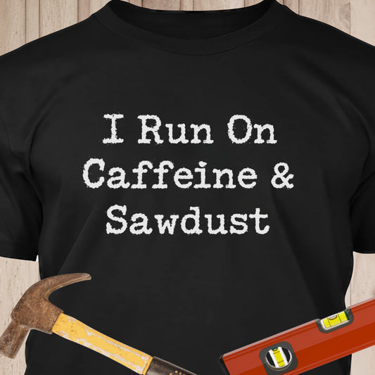 I Run on Caffeine & Sawdust - Funny Woodworker & DIY T-Shirt