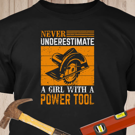 Never Underestimate A Girl With A Powertool - Funny Woodworker & DIY T-Shirt