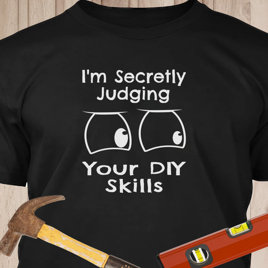 I'm Secretly Judging Your DIY Skills - Funny Woodworker & DIY T-Shirt