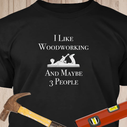 I Like Woodworking & Maybe 3 People - Funny Woodworker & DIY T-Shirt