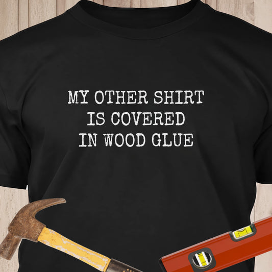 My Other Shirt Is Covered In Wood Glue Funny Woodworking & DIY T-Shirt