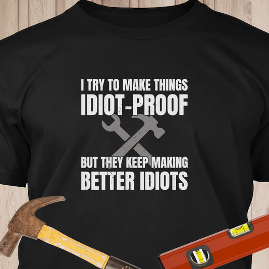 I TryTo Make Things Idiot Proof - Funny Woodworker & DIY T-Shirt