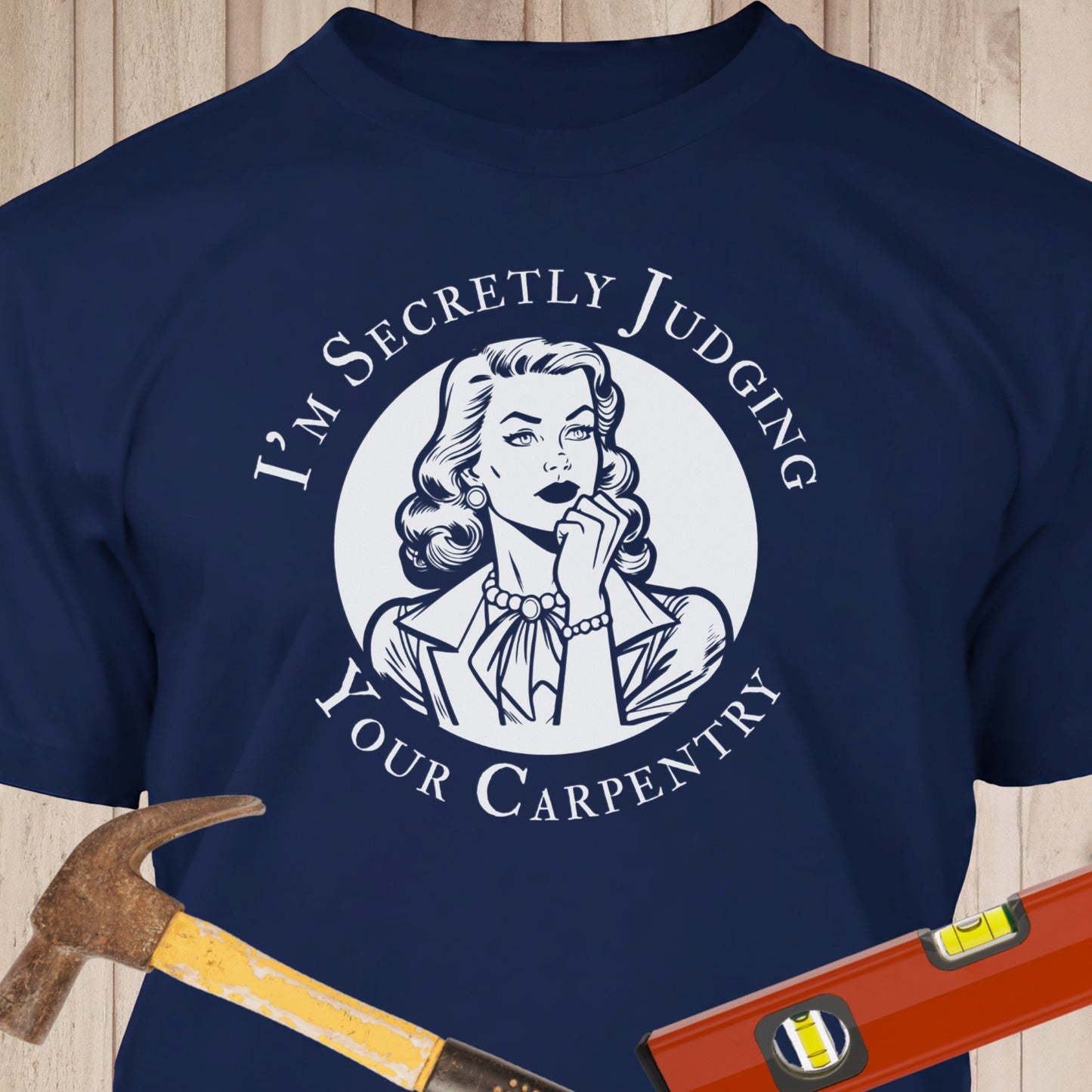 I'm Secretly Judging Your Carpentry - Funny Woodworker & DIY T-Shirt