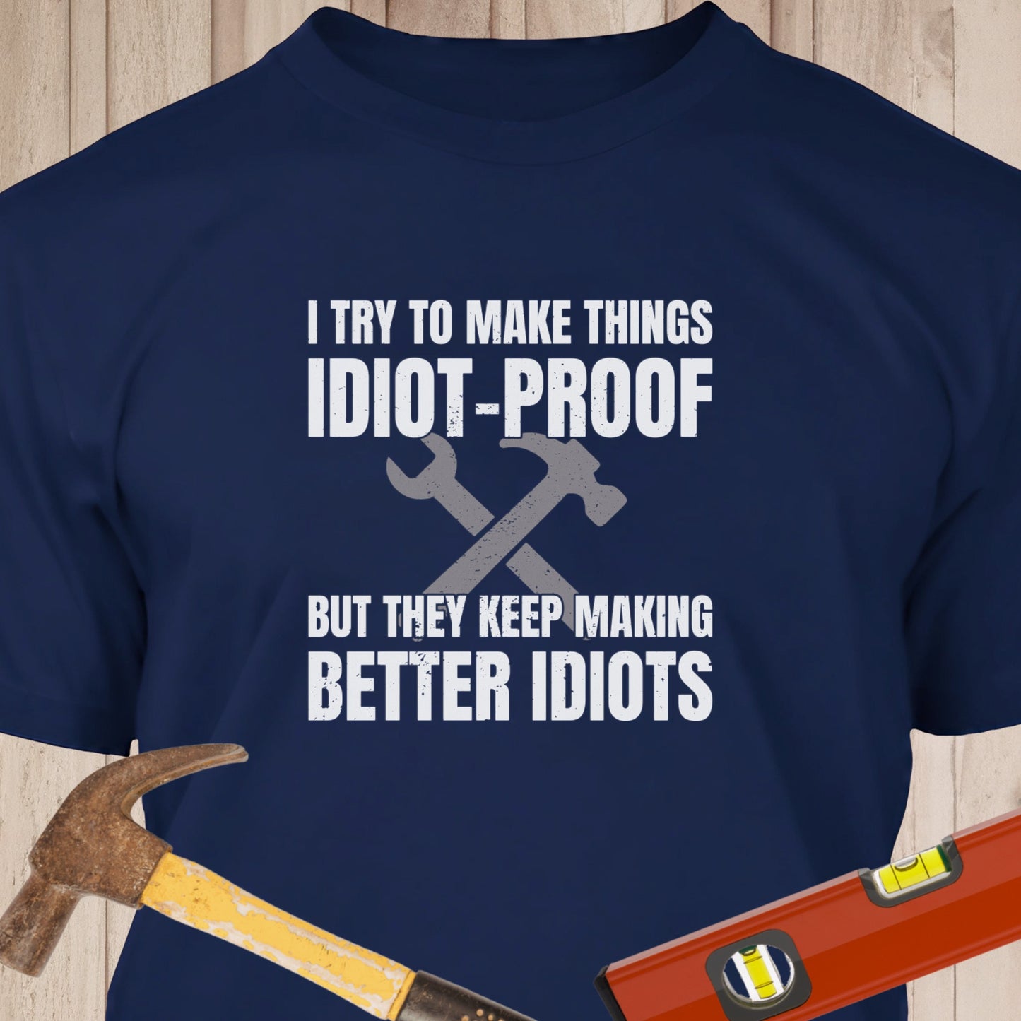 I TryTo Make Things Idiot Proof - Funny Woodworker & DIY T-Shirt