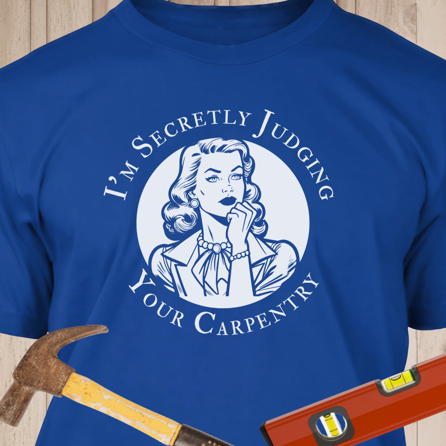 I'm Secretly Judging Your Carpentry - Funny Woodworker & DIY T-Shirt