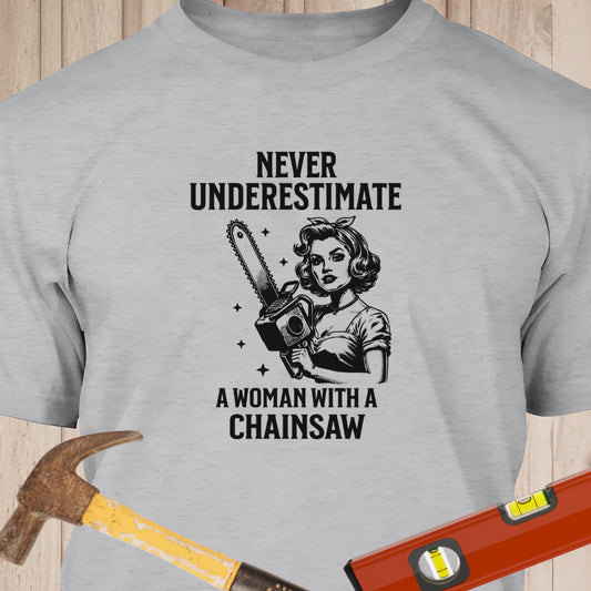 Never Underestimate A Woman With A Chainsaw - Funny Woodworker & DIY T-Shirt