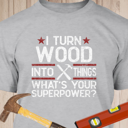I Turn Wood Into Things - Funny Woodworker & DIY T-Shirt